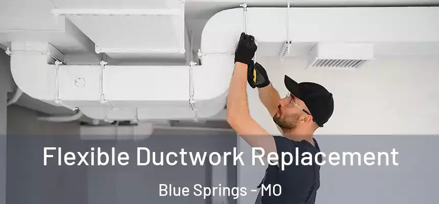 Flexible Ductwork Replacement Blue Springs - MO